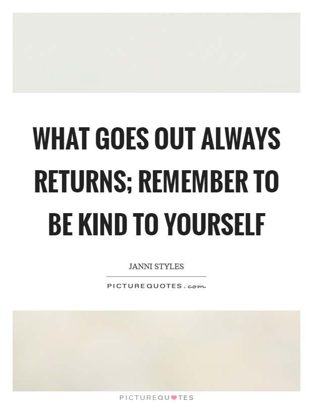 What goes out always returns; remember to be kind to yourself Picture Quote #1