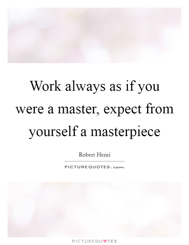 Work always as if you were a master, expect from yourself a masterpiece Picture Quote #1