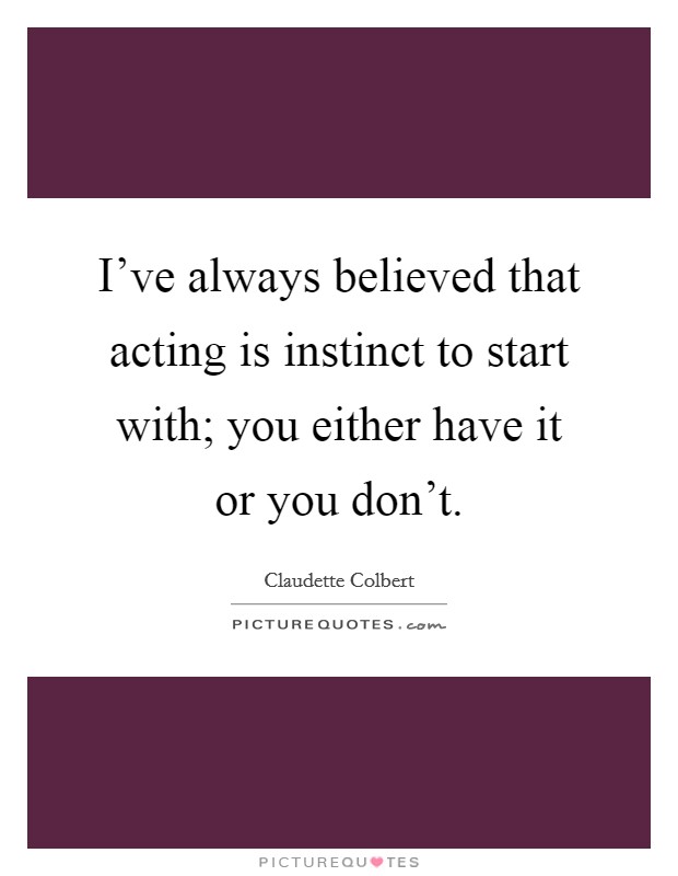 I've always believed that acting is instinct to start with; you either have it or you don't. Picture Quote #1
