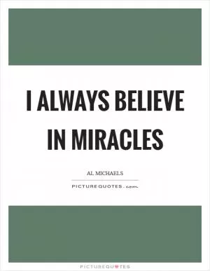 I always believe in miracles Picture Quote #1