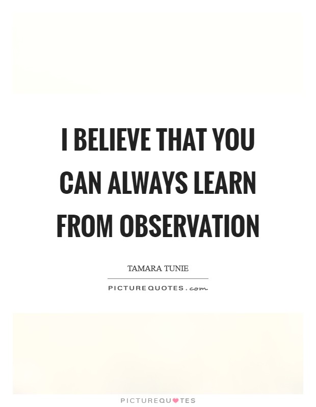 I believe that you can always learn from observation Picture Quote #1