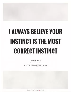 I always believe your instinct is the most correct instinct Picture Quote #1