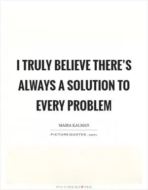 I truly believe there’s always a solution to every problem Picture Quote #1