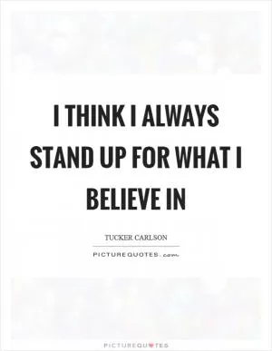 I think I always stand up for what I believe in Picture Quote #1