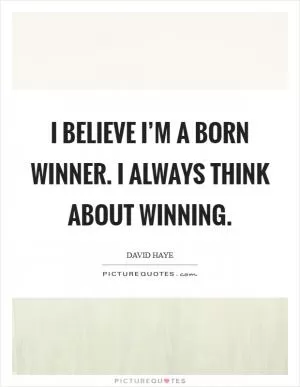 I believe I’m a born winner. I always think about winning Picture Quote #1