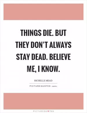Things die. But they don’t always stay dead. Believe me, I know Picture Quote #1