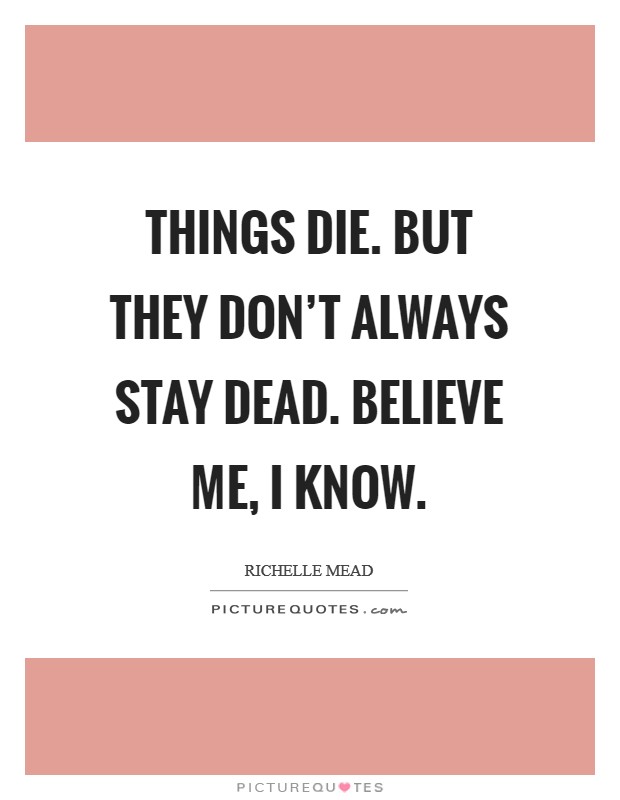 Things die. But they don't always stay dead. Believe me, I know. Picture Quote #1