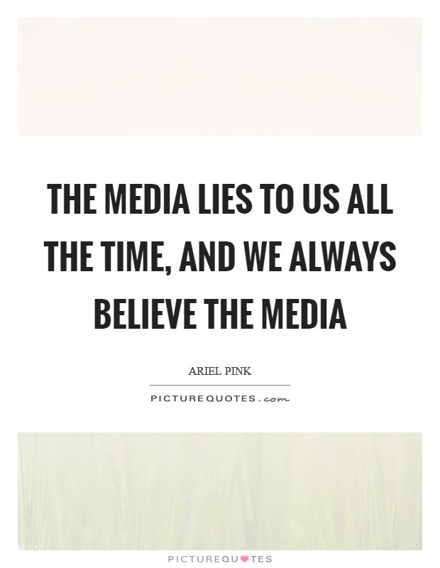 The media lies to us all the time, and we always believe the media Picture Quote #1