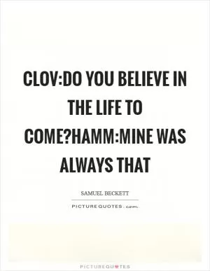 CLOV:Do you believe in the life to come?HAMM:Mine was always that Picture Quote #1