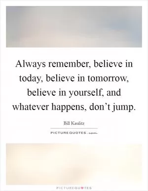 Always remember, believe in today, believe in tomorrow, believe in yourself, and whatever happens, don’t jump Picture Quote #1