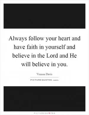 Always follow your heart and have faith in yourself and believe in the Lord and He will believe in you Picture Quote #1