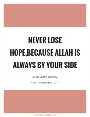 Never lose hope,because ALLAH is always by your side Picture Quote #1