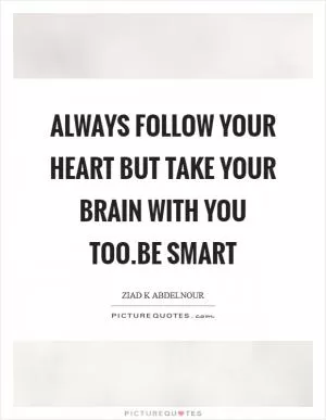 Always follow your heart But take your brain with you too.Be smart Picture Quote #1