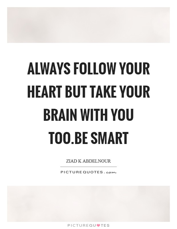 Always follow your heart But take your brain with you too.Be smart Picture Quote #1