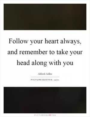 Follow your heart always, and remember to take your head along with you Picture Quote #1