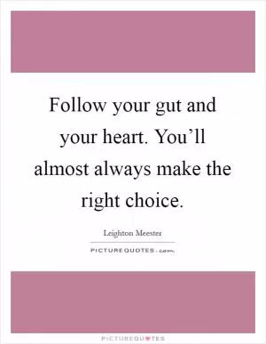 Follow your gut and your heart. You’ll almost always make the right choice Picture Quote #1