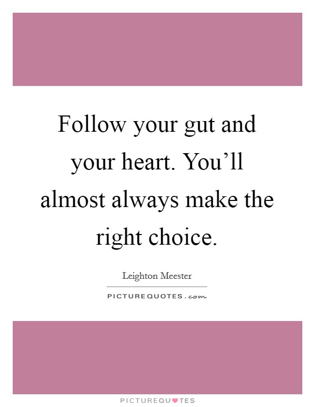Follow your gut and your heart. You'll almost always make the right choice. Picture Quote #1