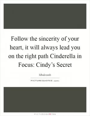 Follow the sincerity of your heart, it will always lead you on the right path Cinderella in Focus: Cindy’s Secret Picture Quote #1