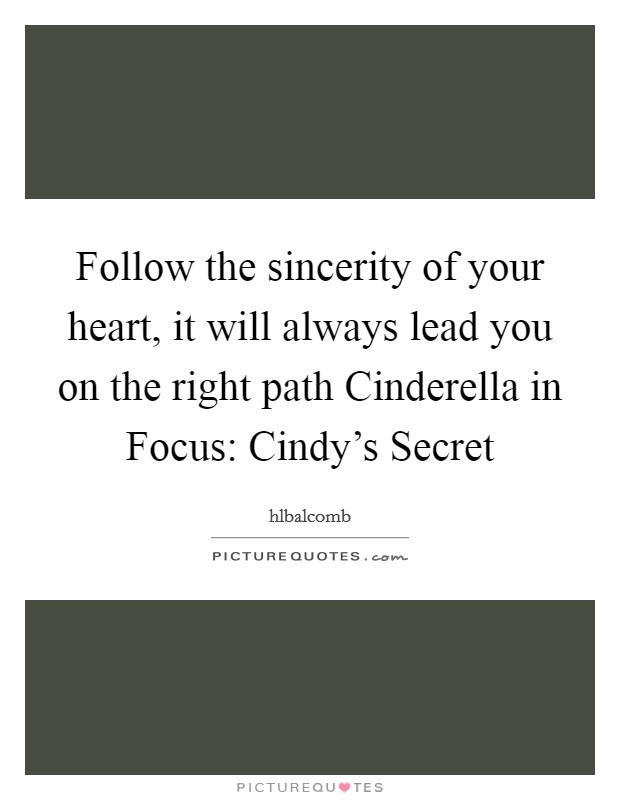 Follow the sincerity of your heart, it will always lead you on the right path Cinderella in Focus: Cindy's Secret Picture Quote #1