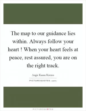 The map to our guidance lies within. Always follow your heart ! When your heart feels at peace, rest assured, you are on the right track Picture Quote #1