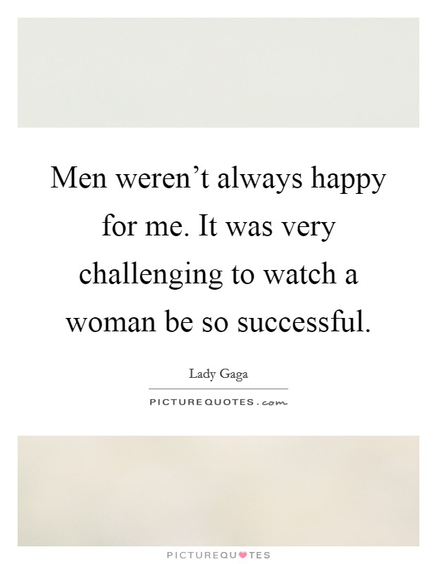 Men weren't always happy for me. It was very challenging to watch a woman be so successful. Picture Quote #1