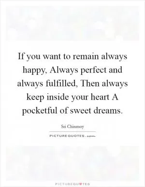 If you want to remain always happy, Always perfect and always fulfilled, Then always keep inside your heart A pocketful of sweet dreams Picture Quote #1