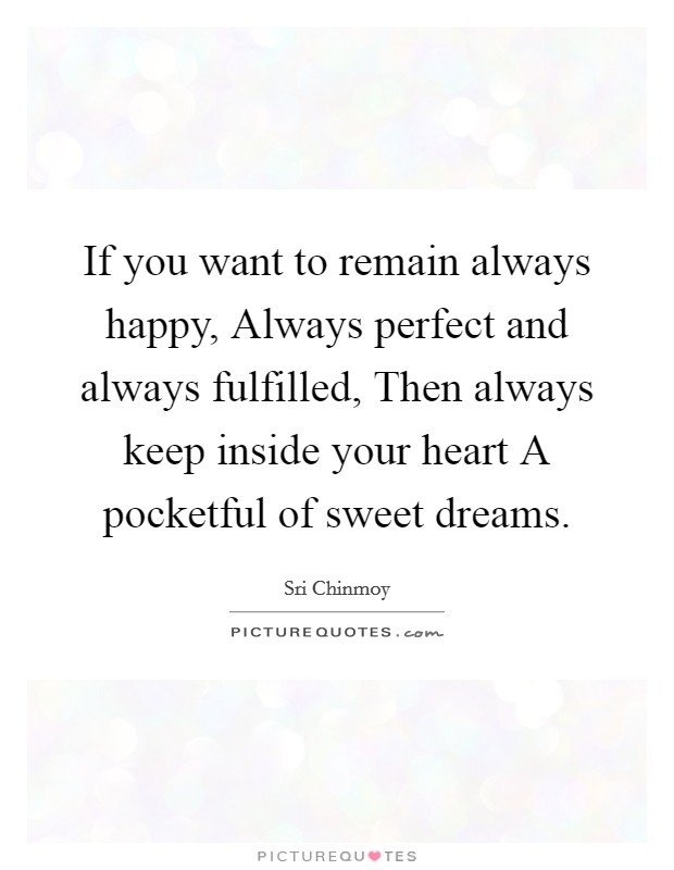If you want to remain always happy, Always perfect and always fulfilled, Then always keep inside your heart A pocketful of sweet dreams. Picture Quote #1