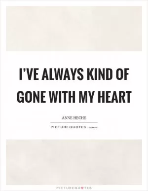 I’ve always kind of gone with my heart Picture Quote #1