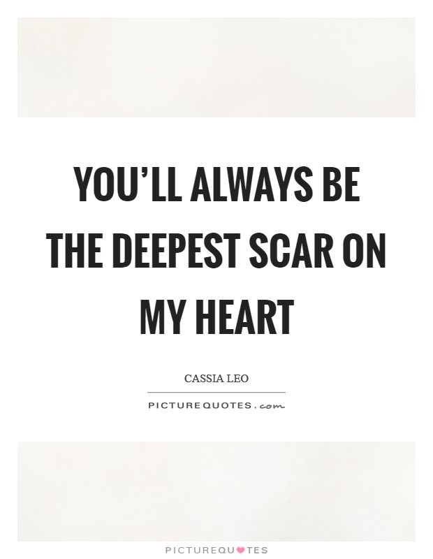 You'll always be the deepest scar on my heart Picture Quote #1