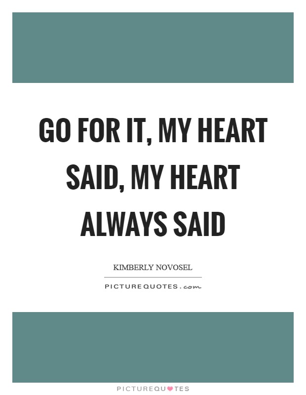 Go for it, my heart said, my heart always said Picture Quote #1