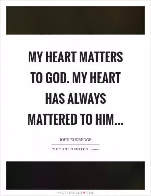 My heart matters to God. My heart has always mattered to him Picture Quote #1