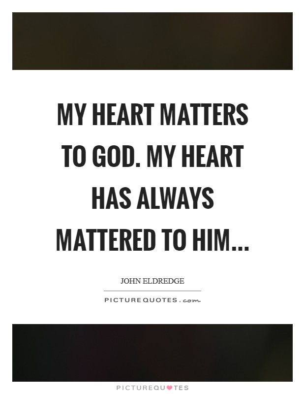 My heart matters to God. My heart has always mattered to him... Picture Quote #1