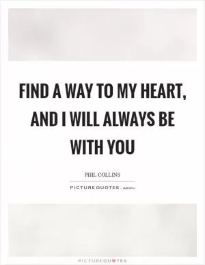 Find a way to my heart, and I will always be with you Picture Quote #1