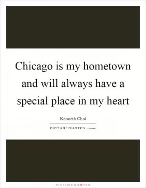 Chicago is my hometown and will always have a special place in my heart Picture Quote #1