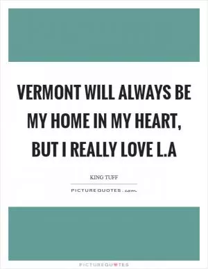 Vermont will always be my home in my heart, but I really love L.A Picture Quote #1