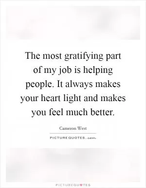 The most gratifying part of my job is helping people. It always makes your heart light and makes you feel much better Picture Quote #1