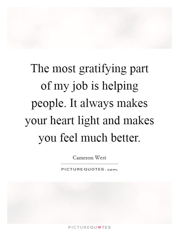 The most gratifying part of my job is helping people. It always makes your heart light and makes you feel much better. Picture Quote #1