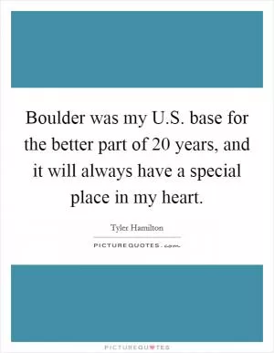 Boulder was my U.S. base for the better part of 20 years, and it will always have a special place in my heart Picture Quote #1