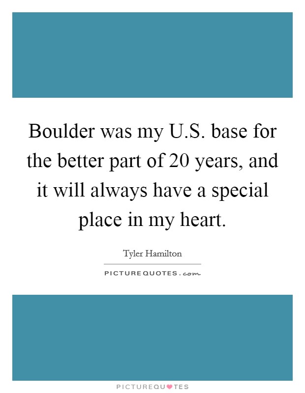 Boulder was my U.S. base for the better part of 20 years, and it will always have a special place in my heart. Picture Quote #1