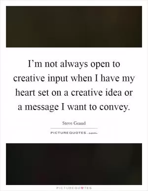 I’m not always open to creative input when I have my heart set on a creative idea or a message I want to convey Picture Quote #1