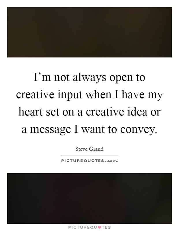 I'm not always open to creative input when I have my heart set on a creative idea or a message I want to convey. Picture Quote #1