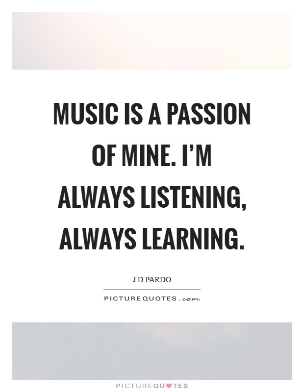 Music is a passion of mine. I'm always listening, always learning. Picture Quote #1