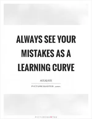 Always see your mistakes as a learning curve Picture Quote #1