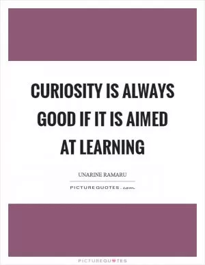 Curiosity is always good if it is aimed at learning Picture Quote #1