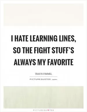 I hate learning lines, so the fight stuff’s always my favorite Picture Quote #1