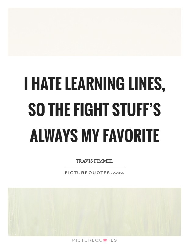 I hate learning lines, so the fight stuff's always my favorite Picture Quote #1