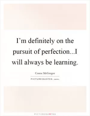 I’m definitely on the pursuit of perfection...I will always be learning Picture Quote #1