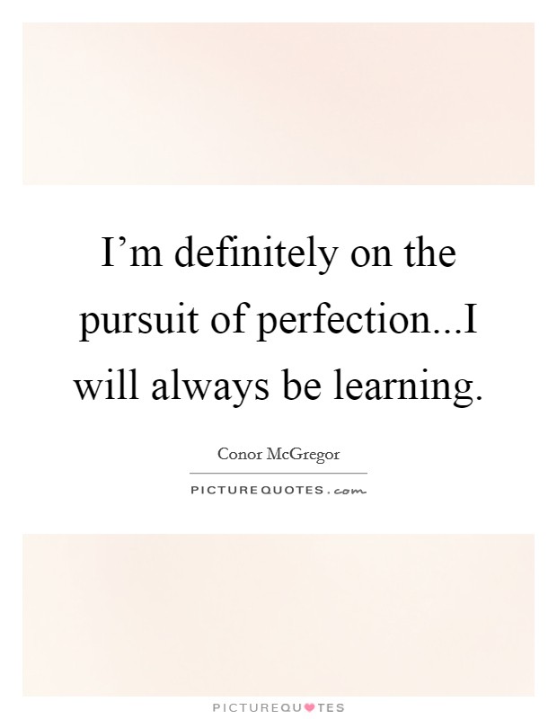 I'm definitely on the pursuit of perfection...I will always be learning. Picture Quote #1