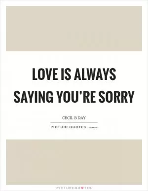 Love is always saying you’re sorry Picture Quote #1