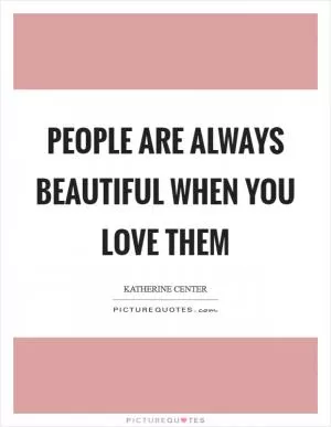 People are always beautiful when you love them Picture Quote #1